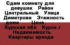 Сдам комнату для 1-2 девушек › Район ­ Центральный › Улица ­ Димитрова › Этажность дома ­ 5 › Цена ­ 6 000 - Курская обл., Курск г. Недвижимость » Квартиры аренда   